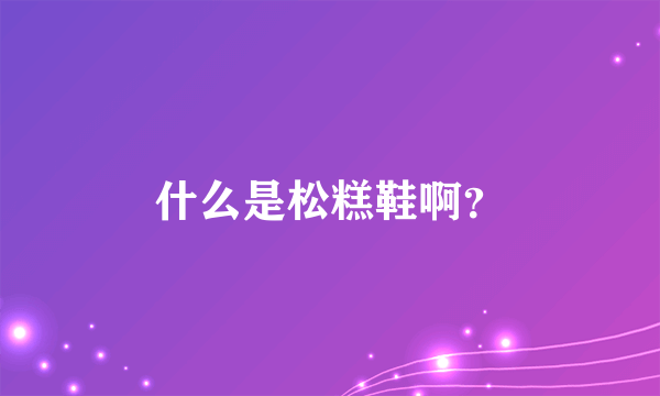 什么是松糕鞋啊？