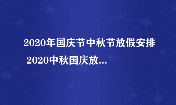 2020年国庆节中秋节放假安排 2020中秋国庆放假时间表