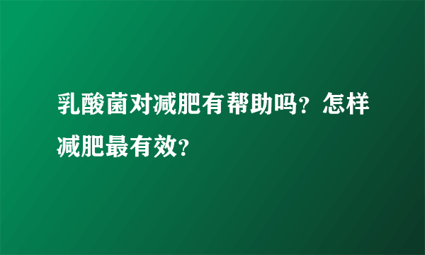 乳酸菌对减肥有帮助吗？怎样减肥最有效？