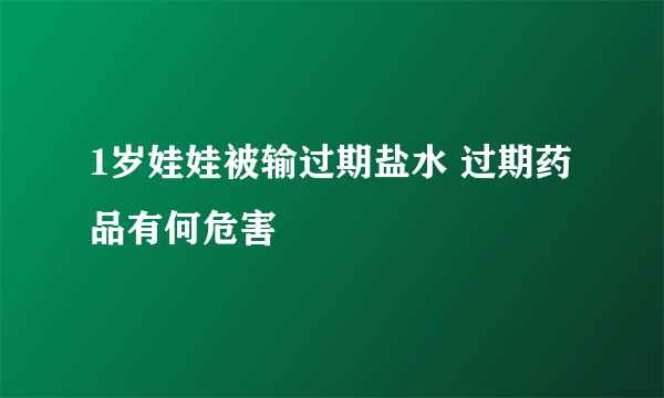 1岁娃娃被输过期盐水 过期药品有何危害