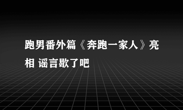 跑男番外篇《奔跑一家人》亮相 谣言歇了吧