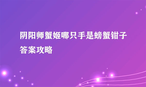 阴阳师蟹姬哪只手是螃蟹钳子答案攻略