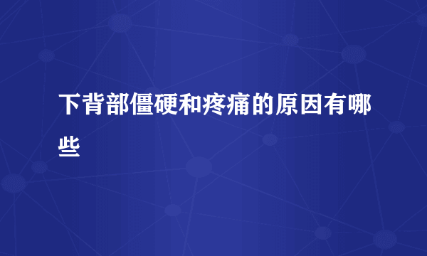 下背部僵硬和疼痛的原因有哪些