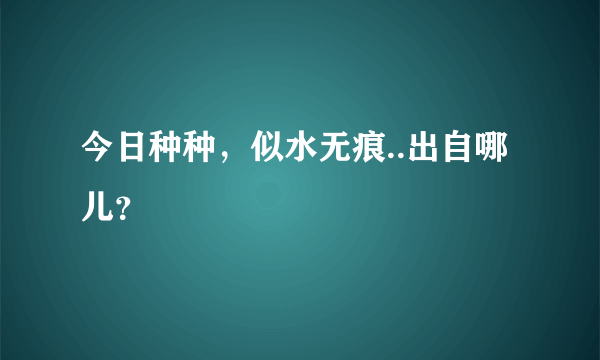 今日种种，似水无痕..出自哪儿？