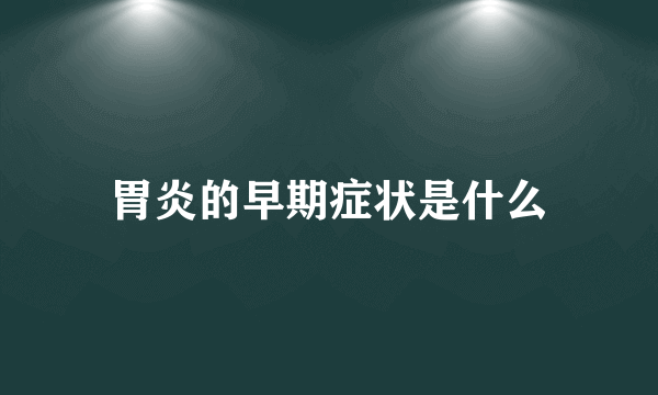 胃炎的早期症状是什么