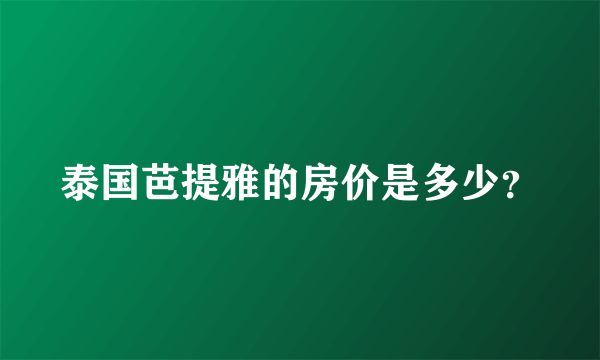 泰国芭提雅的房价是多少？