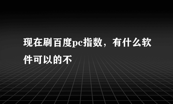 现在刷百度pc指数，有什么软件可以的不