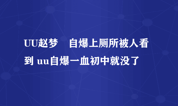 UU赵梦玥自爆上厕所被人看到 uu自爆一血初中就没了