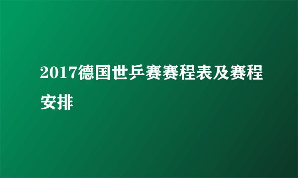 2017德国世乒赛赛程表及赛程安排