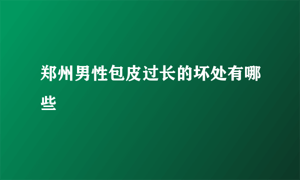 郑州男性包皮过长的坏处有哪些