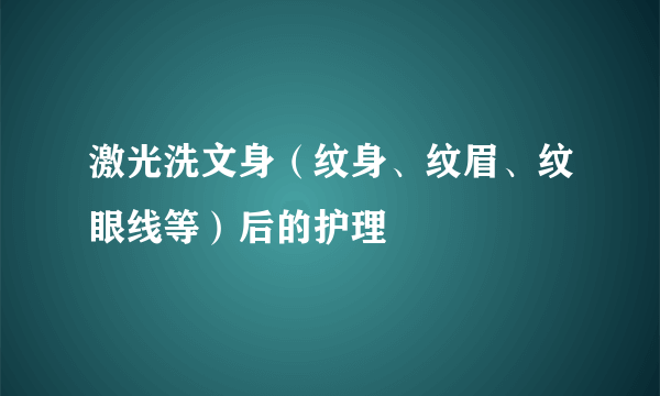 激光洗文身（纹身、纹眉、纹眼线等）后的护理