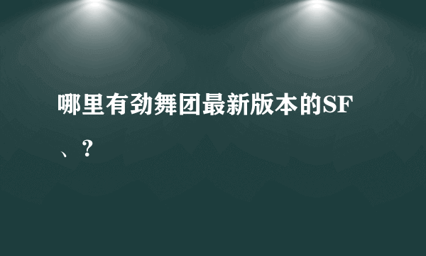 哪里有劲舞团最新版本的SF、？