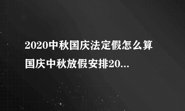 2020中秋国庆法定假怎么算 国庆中秋放假安排2020法定节假日