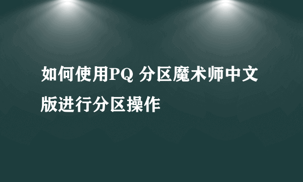 如何使用PQ 分区魔术师中文版进行分区操作