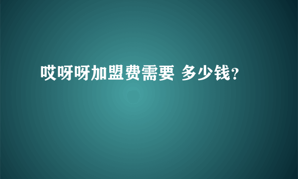 哎呀呀加盟费需要 多少钱？