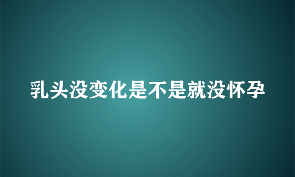 乳头没变化是不是就没怀孕