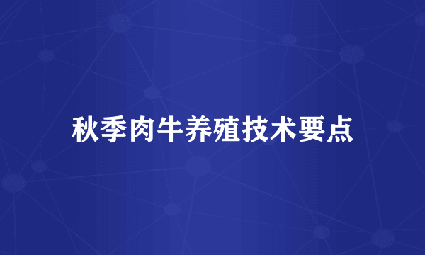 秋季肉牛养殖技术要点