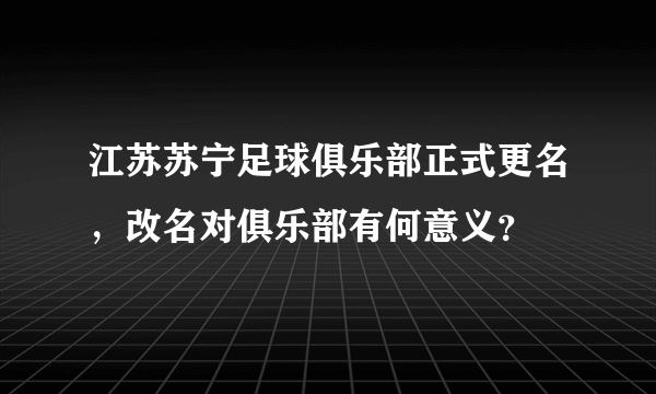 江苏苏宁足球俱乐部正式更名，改名对俱乐部有何意义？