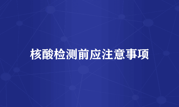 核酸检测前应注意事项