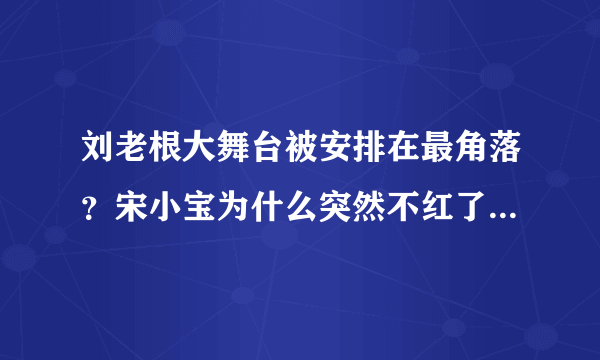 刘老根大舞台被安排在最角落？宋小宝为什么突然不红了 - 飞外网