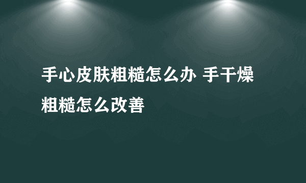 手心皮肤粗糙怎么办 手干燥粗糙怎么改善