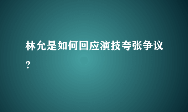 林允是如何回应演技夸张争议？