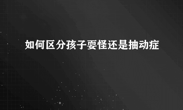 如何区分孩子耍怪还是抽动症