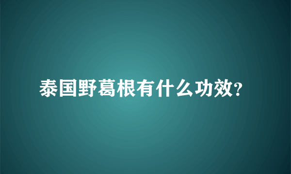 泰国野葛根有什么功效？