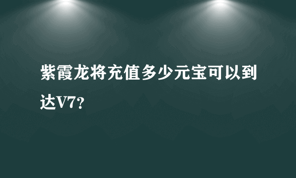 紫霞龙将充值多少元宝可以到达V7？