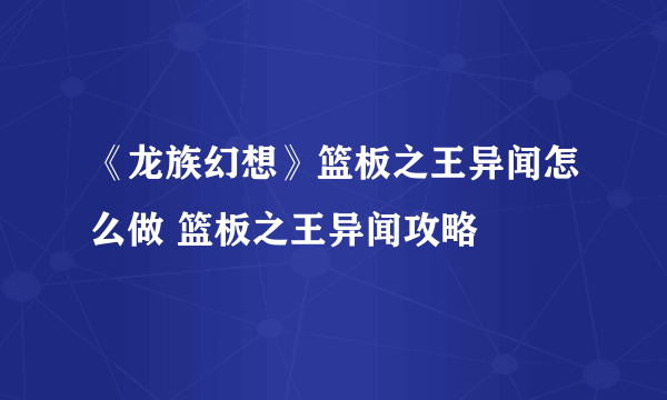 《龙族幻想》篮板之王异闻怎么做 篮板之王异闻攻略