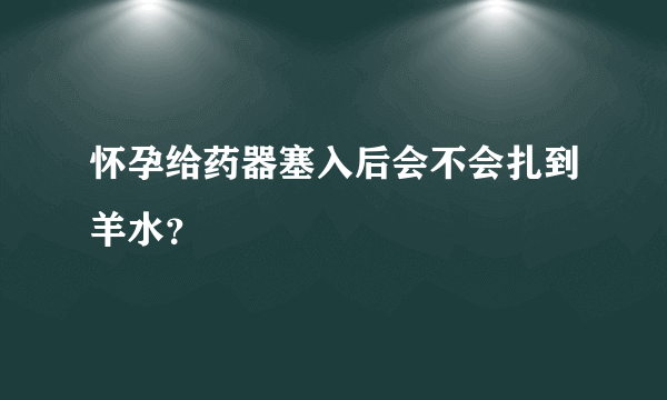 怀孕给药器塞入后会不会扎到羊水？