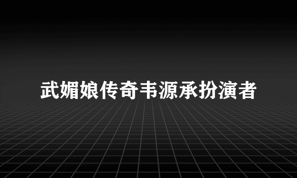 武媚娘传奇韦源承扮演者