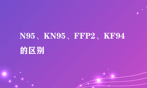 N95、KN95、FFP2、KF94的区别