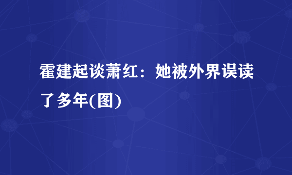 霍建起谈萧红：她被外界误读了多年(图)