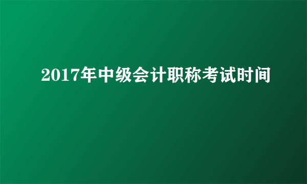 2017年中级会计职称考试时间