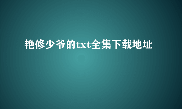 艳修少爷的txt全集下载地址