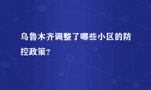 乌鲁木齐调整了哪些小区的防控政策？