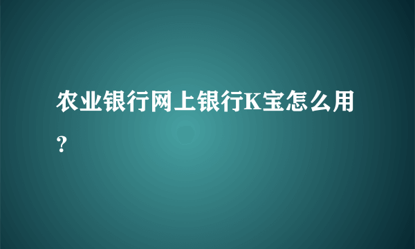 农业银行网上银行K宝怎么用？