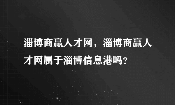 淄博商赢人才网，淄博商赢人才网属于淄博信息港吗？