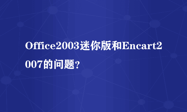 Office2003迷你版和Encart2007的问题？