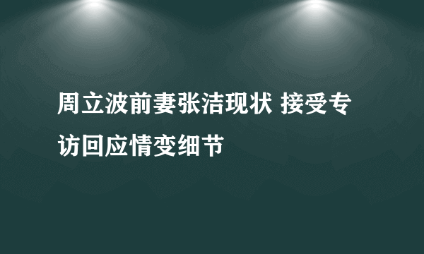 周立波前妻张洁现状 接受专访回应情变细节