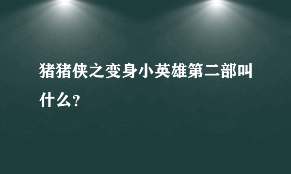 猪猪侠之变身小英雄第二部叫什么？