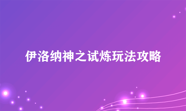 伊洛纳神之试炼玩法攻略