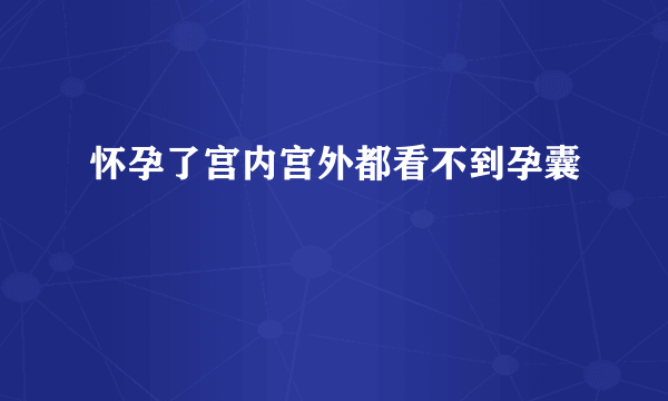 怀孕了宫内宫外都看不到孕囊