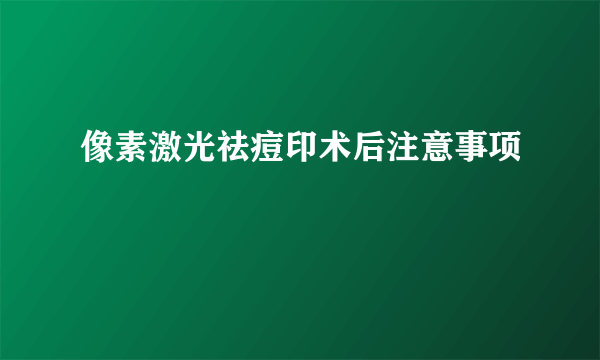 像素激光祛痘印术后注意事项