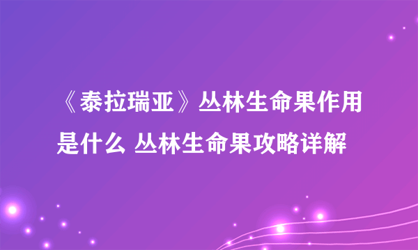 《泰拉瑞亚》丛林生命果作用是什么 丛林生命果攻略详解