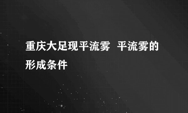 重庆大足现平流雾  平流雾的形成条件