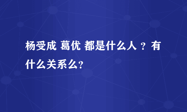 杨受成 葛优 都是什么人 ？有什么关系么？