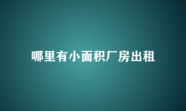 哪里有小面积厂房出租