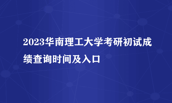 2023华南理工大学考研初试成绩查询时间及入口